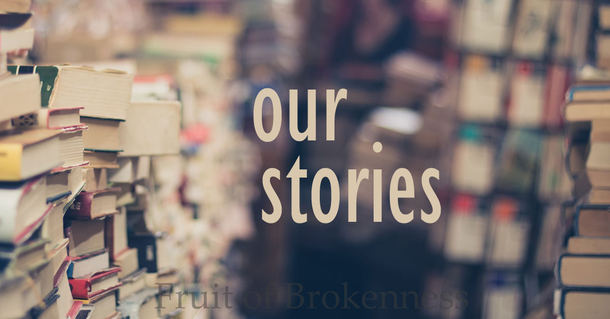 Our Stories, Our Legacies - Fruit of Brokenness